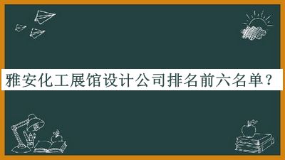 雅安化工展館設(shè)計(jì)公司排名前六名單發(fā)布，趕快收藏