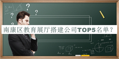 南康區(qū)教育展廳搭建公司TOP5名單宣布，網(wǎng)友推薦