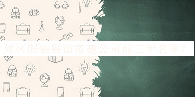 郊區(qū)服裝展館搭建公司前三甲名單發(fā)布，良心推薦