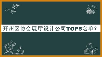 開州區(qū)協(xié)會(huì)展廳設(shè)計(jì)公司TOP5名單公開，閱后既刪