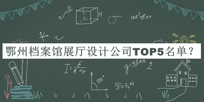 鄂州檔案館展廳設(shè)計(jì)公司TOP5名單發(fā)布，閱后既刪