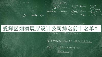 愛輝區(qū)煙酒展廳設(shè)計(jì)公司排名前十名單發(fā)布，網(wǎng)友推薦