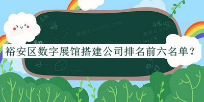 裕安區(qū)數(shù)字展館搭建公司排名前六名單公布，閱后既刪