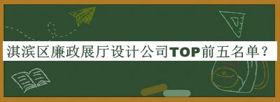 淇濱區(qū)廉政展廳設(shè)計(jì)公司TOP前五名單發(fā)布，值得一看