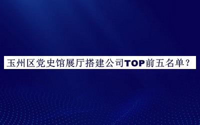 玉州區(qū)黨史館展廳搭建公司TOP前五名單公布，網(wǎng)友推薦