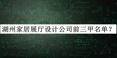 湖州家居展廳設(shè)計(jì)公司前三甲名單宣布，良心推薦