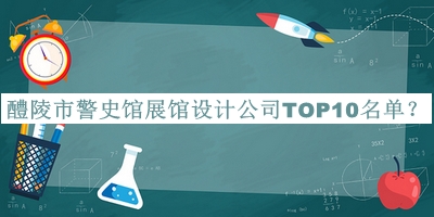 醴陵市警史館展館設(shè)計(jì)公司TOP10名單公開(kāi)，趕快收藏