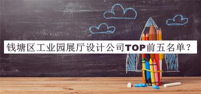 錢塘區(qū)工業(yè)園展廳設(shè)計(jì)公司TOP前五名單推出，良心推薦