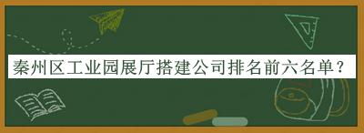 秦州區(qū)工業(yè)園展廳搭建公司排名前六名單公開，良心推薦