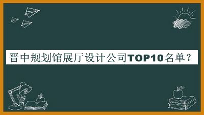 晉中規(guī)劃館展廳設(shè)計(jì)公司TOP10名單揭曉，趕快收藏