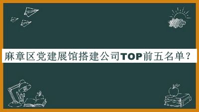 麻章區(qū)黨建展館搭建公司TOP前五名單揭曉，良心推薦