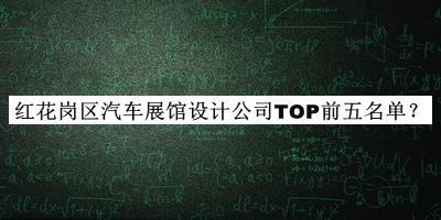 紅花崗區(qū)汽車展館設(shè)計(jì)公司TOP前五名單發(fā)布，良心推薦