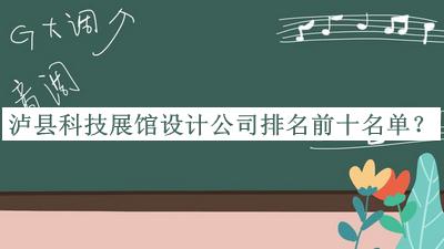 瀘縣科技展館設(shè)計(jì)公司排名前十名單公開，網(wǎng)友推薦