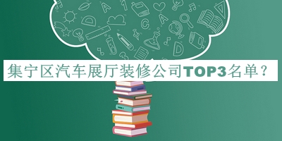 集寧區(qū)汽車展廳裝修公司TOP3名單宣布，趕快收藏