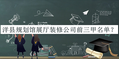 洋縣規(guī)劃館展廳裝修公司前三甲名單公布，閱后既刪
