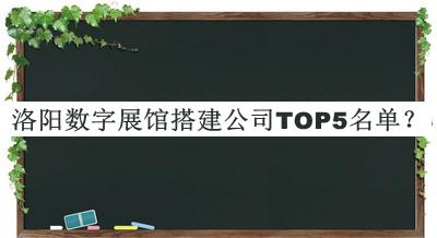 洛陽數(shù)字展館搭建公司TOP5名單公開，值得一看