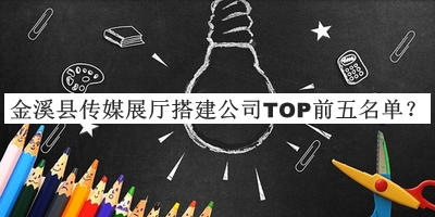 金溪縣傳媒展廳搭建公司TOP前五名單公開，值得一看