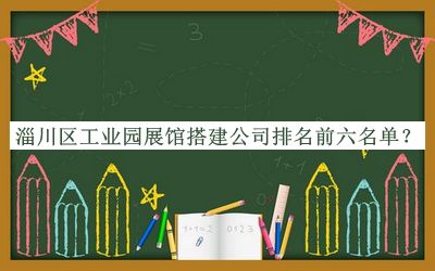 淄川區(qū)工業(yè)園展館搭建公司排名前六名單推出，值得一看
