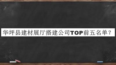 華坪縣建材展廳搭建公司TOP前五名單宣布，網(wǎng)友推薦