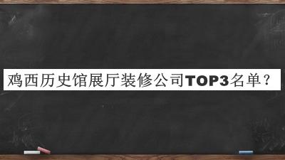 雞西歷史館展廳裝修公司TOP3名單發(fā)布，閱后既刪