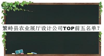 繁峙縣農(nóng)業(yè)展廳設計公司TOP前五名單揭曉，良心推薦