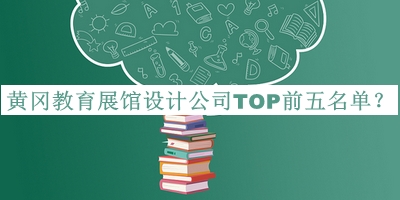 黃岡教育展館設計公司TOP前五名單揭曉，閱后既刪