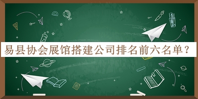 易縣協(xié)會展館搭建公司排名前六名單公開，良心推薦
