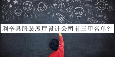 利辛縣服裝展廳設(shè)計(jì)公司前三甲名單公開，網(wǎng)友推薦