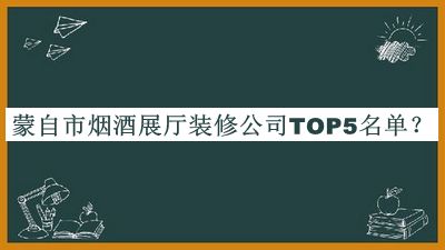 蒙自市煙酒展廳裝修公司TOP5名單推出，趕快收藏