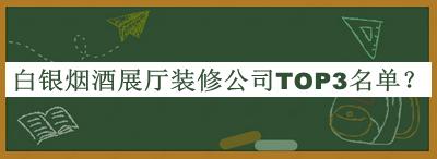 白銀煙酒展廳裝修公司TOP3名單揭曉，網(wǎng)友推薦