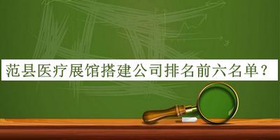 范縣醫(yī)療展館搭建公司排名前六名單揭曉，良心推薦