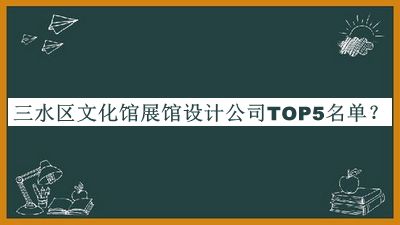 三水區(qū)文化館展館設(shè)計公司TOP5名單公布，閱后既刪