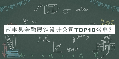 南豐縣金融展館設(shè)計公司TOP10名單公開，良心推薦