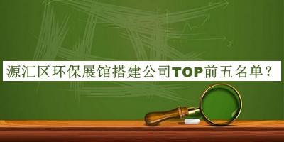 源匯區(qū)環(huán)保展館搭建公司TOP前五名單公開(kāi)，閱后既刪