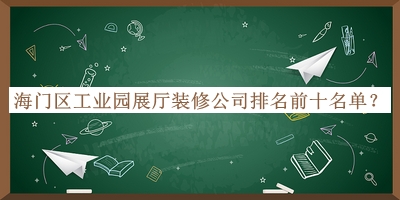 海門(mén)區(qū)工業(yè)園展廳裝修公司排名前十名單宣布，良心推薦