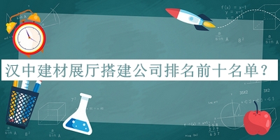 漢中建材展廳搭建公司排名前十名單推出，趕快收藏