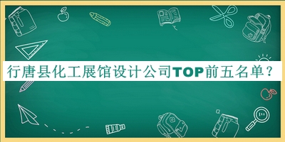 行唐縣化工展館設(shè)計(jì)公司TOP前五名單發(fā)布，網(wǎng)友推薦