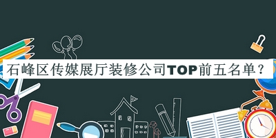 石峰區(qū)傳媒展廳裝修公司TOP前五名單推出，良心推薦