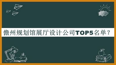 儋州規(guī)劃館展廳設(shè)計(jì)公司TOP5名單宣布，值得一看