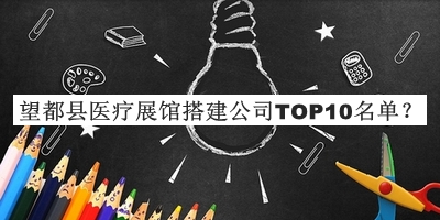 望都縣醫(yī)療展館搭建公司TOP10名單公開(kāi)，良心推薦