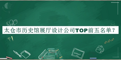 太倉(cāng)市歷史館展廳設(shè)計(jì)公司TOP前五名單宣布，趕快收藏