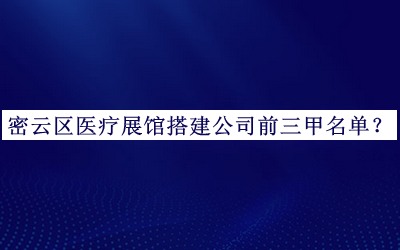 密云區(qū)醫(yī)療展館搭建公司前三甲名單推出，良心推薦