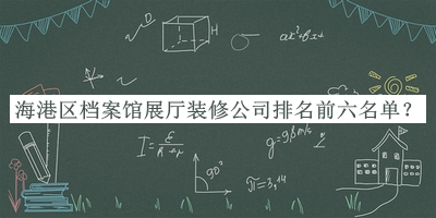 海港區(qū)檔案館展廳裝修公司排名前六名單公開，閱后既刪