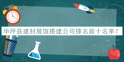 華坪縣建材展館搭建公司排名前十名單發(fā)布，良心推薦