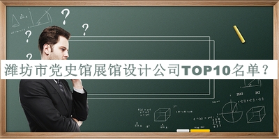 濰坊市黨史館展館設(shè)計公司TOP10名單宣布，值得一看