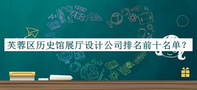 芙蓉區(qū)歷史館展廳設(shè)計公司排名前十名單公開，閱后既刪