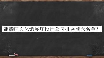 麒麟?yún)^(qū)文化館展廳設(shè)計公司排名前六名單公布，良心推薦
