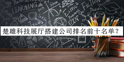 楚雄科技展廳搭建公司排名前十名單公開(kāi)，良心推薦