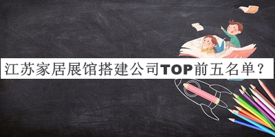 江蘇家居展館搭建公司TOP前五名單公布，趕快收藏