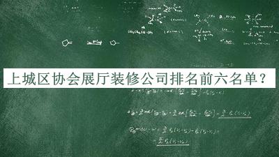 上城區(qū)協(xié)會展廳裝修公司排名前六名單發(fā)布，網(wǎng)友推薦